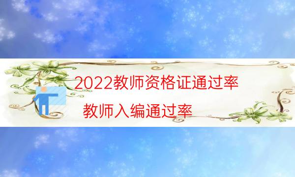 2022教师资格证通过率（教师入编通过率）