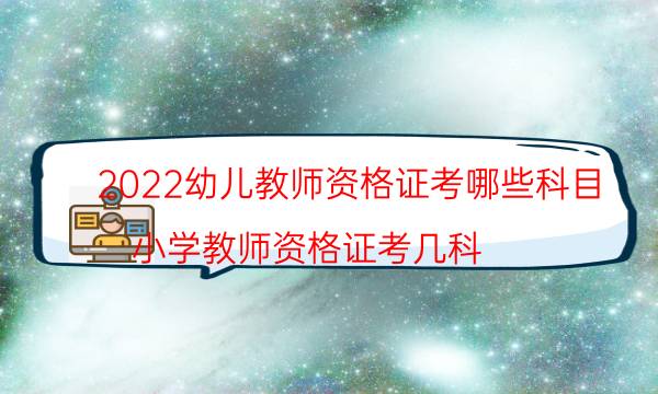 2022幼儿教师资格证考哪些科目（小学教师资格证考几科）