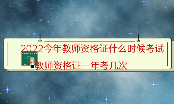 2022今年教师资格证什么时候考试（教师资格证一年考几次）