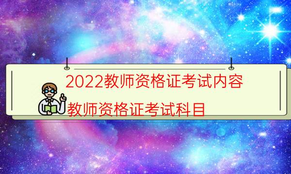 2022教师资格证考试内容（教师资格证考试科目）