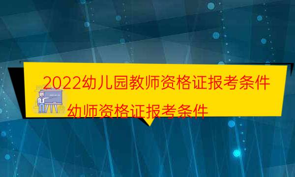 2022幼儿园教师资格证报考条件（幼师资格证报考条件）