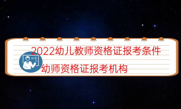 2022幼儿教师资格证报考条件（幼师资格证报考机构）