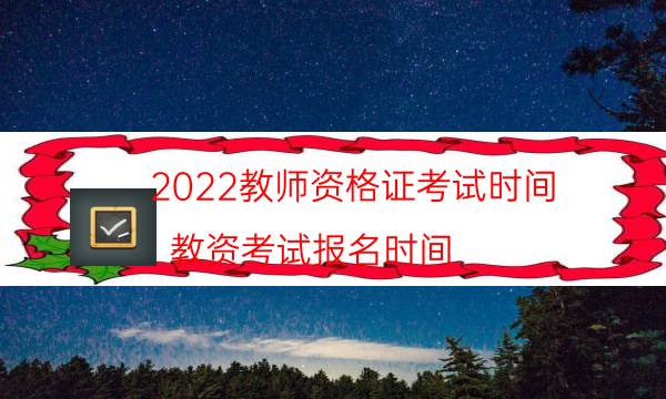 2022教师资格证考试时间（教资考试报名时间）