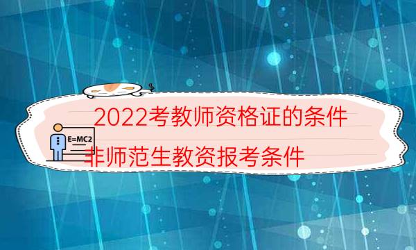 2022考教师资格证的条件（非师范生教资报考条件）