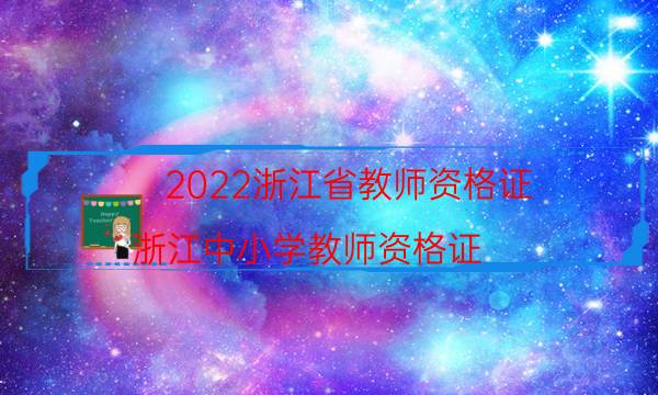 2022浙江省教师资格证（浙江中小学教师资格证）