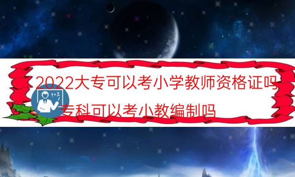 2022大专可以考小学教师资格证吗（专科可以考小教编制吗）