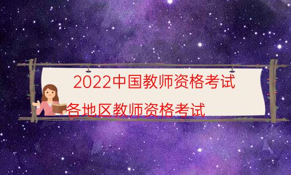 2022中国教师资格考试（各地区教师资格考试）