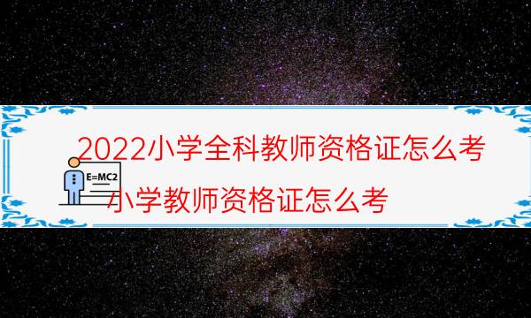 2022小学全科教师资格证怎么考（小学教师资格证怎么考）