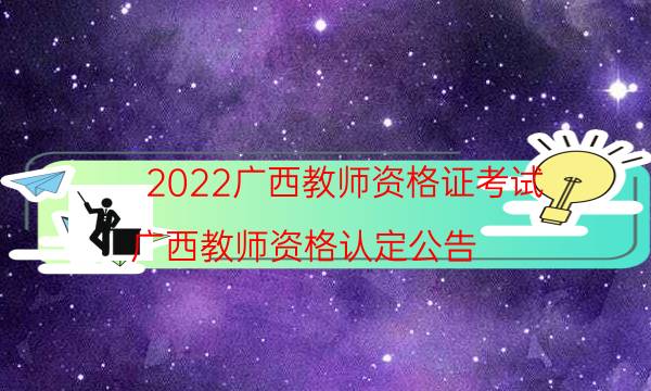 2022广西教师资格证考试（广西教师资格认定公告）