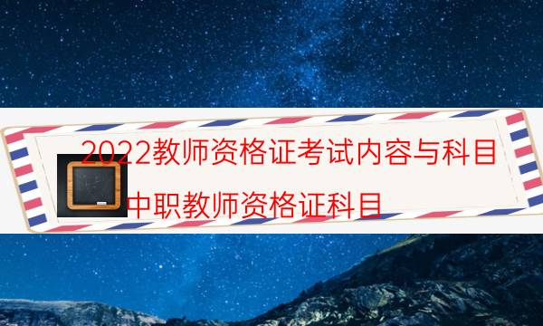 2022教师资格证考试内容与科目（中职教师资格证科目）