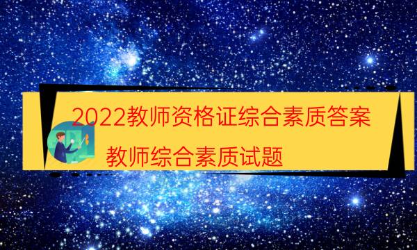 2022教师资格证综合素质答案（教师综合素质试题）