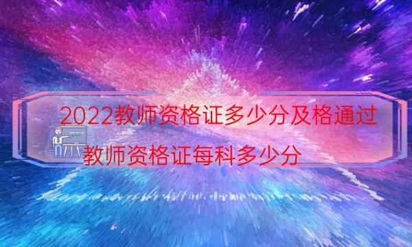 2022教师资格证多少分及格通过（教师资格证每科多少分）