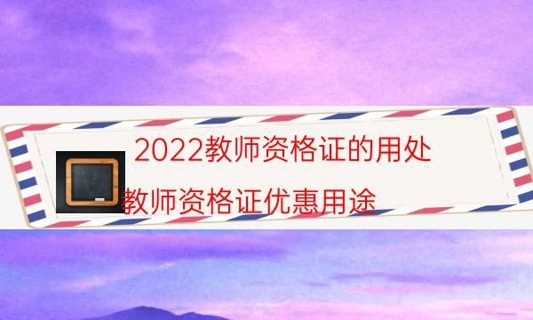 2022教师资格证的用处（教师资格证优惠用途）