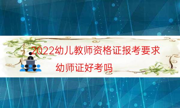 2022幼儿教师资格证报考要求（幼师证好考吗）