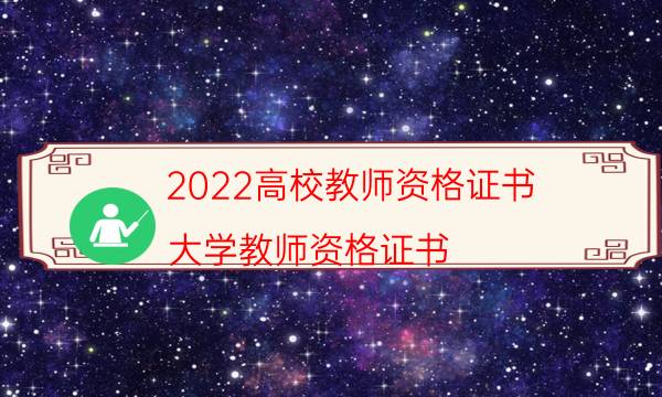 2022高校教师资格证书（大学教师资格证书）