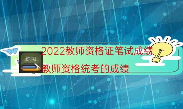 2022教师资格证笔试成绩（教师资格统考的成绩）