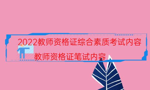 2022教师资格证综合素质考试内容（教师资格证笔试内容）