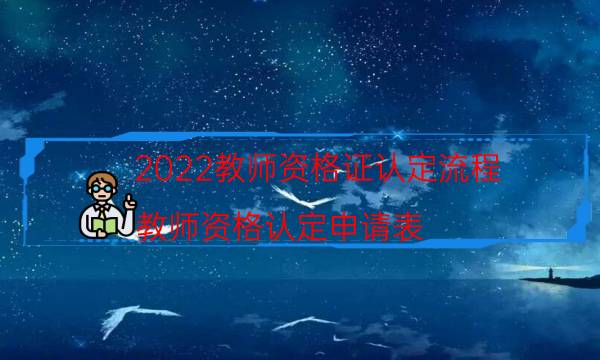 2022教师资格证认定流程（教师资格认定申请表）