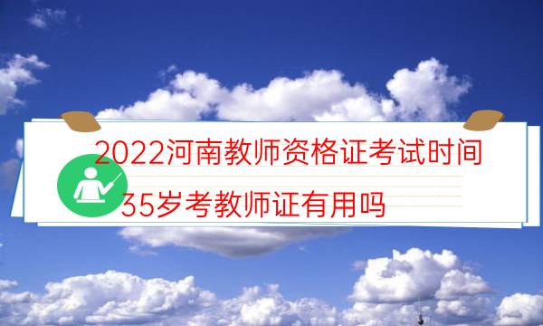 2022河南教师资格证考试时间（35岁考教师证有用吗）