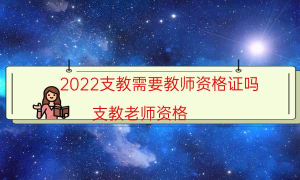 2022支教需要教师资格证吗（支教老师资格）