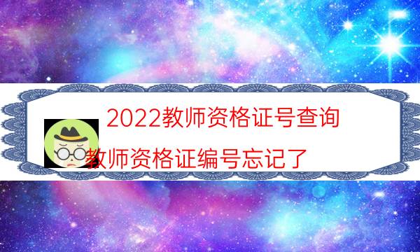 2022教师资格证号查询（教师资格证编号忘记了）