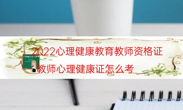 2022心理健康教育教师资格证（教师心理健康证怎么考）