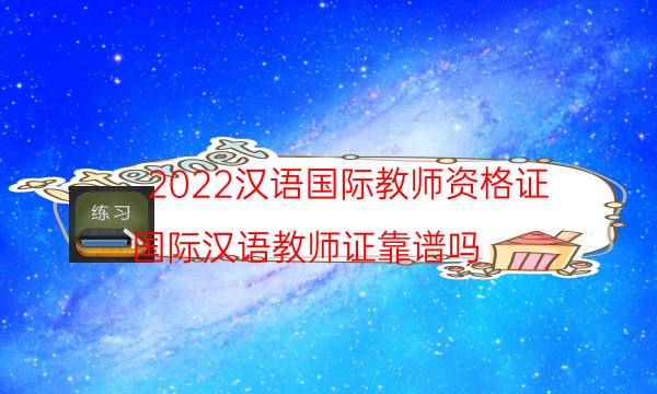 2022汉语国际教师资格证（国际汉语教师证靠谱吗）