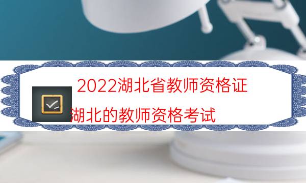2022湖北省教师资格证（湖北的教师资格考试）