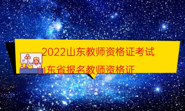 2022山东教师资格证考试（山东省报名教师资格证）