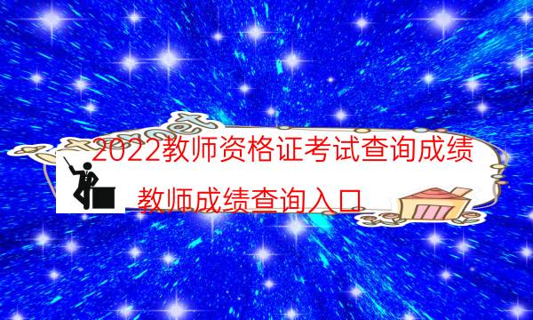 2022教师资格证考试查询成绩（教师成绩查询入口）