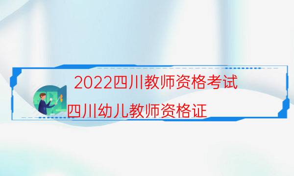 2022四川教师资格考试（四川幼儿教师资格证）