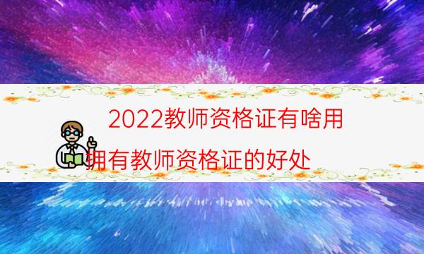 2022教师资格证有啥用（拥有教师资格证的好处）