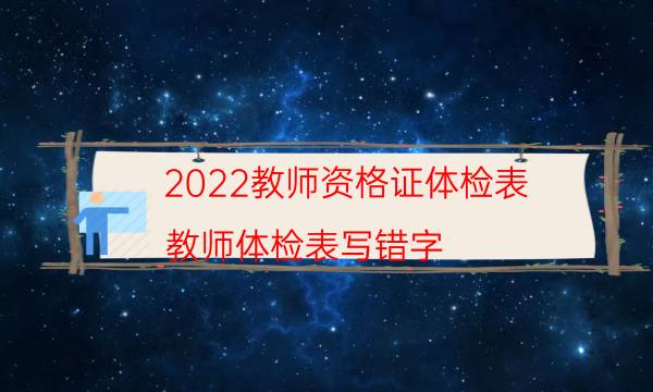 2022教师资格证体检表（教师体检表写错字）