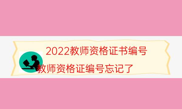 2022教师资格证书编号（教师资格证编号忘记了）