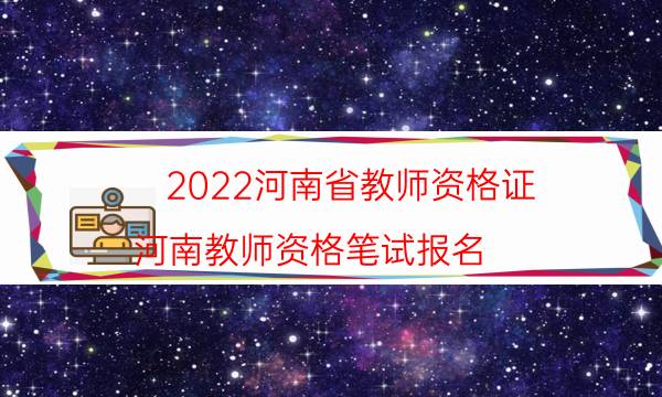 2022河南省教师资格证（河南教师资格笔试报名）