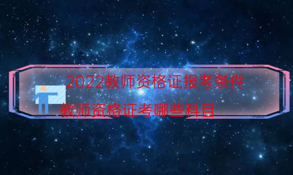 2022教师资格证报考条件（教师资格证考哪些科目）