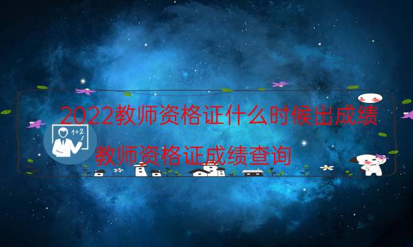 2022教师资格证什么时候出成绩（教师资格证成绩查询）