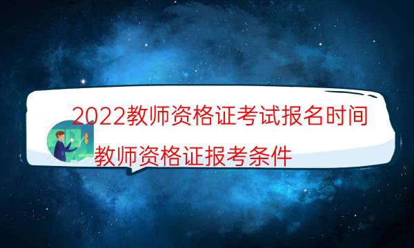 2022教师资格证考试报名时间（教师资格证报考条件）