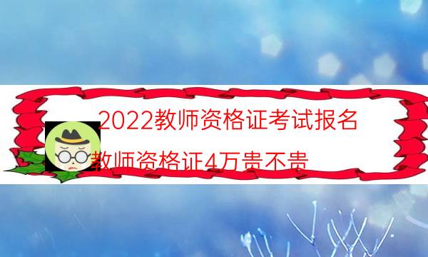 2022教师资格证考试报名（教师资格证4万贵不贵）