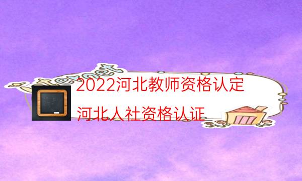 2022河北教师资格认定（河北人社资格认证）