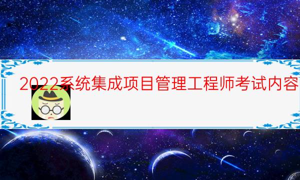 2022系统集成项目管理工程师考试内容