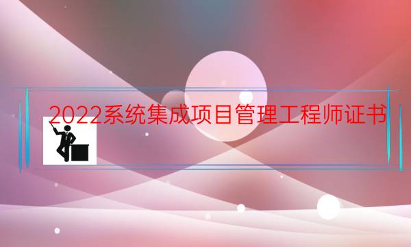 2022系统集成项目管理工程师证书