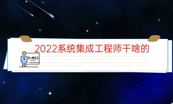 2022系统集成工程师干啥的