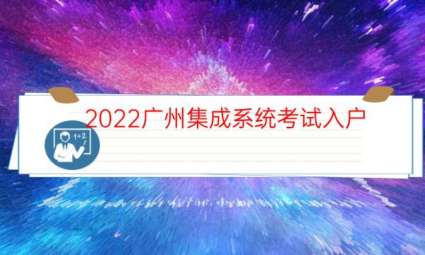 2022广州集成系统考试入户