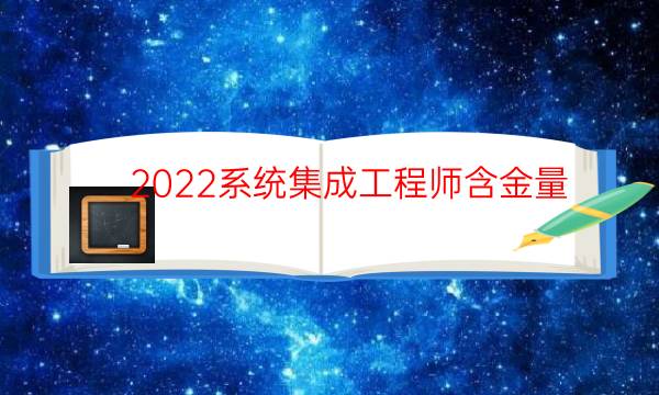 2022系统集成工程师含金量