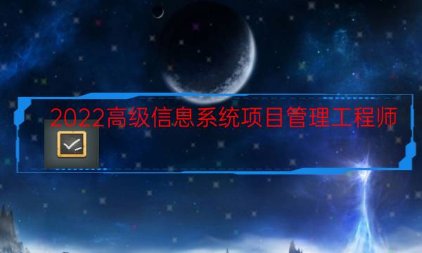 2022高级信息系统项目管理工程师