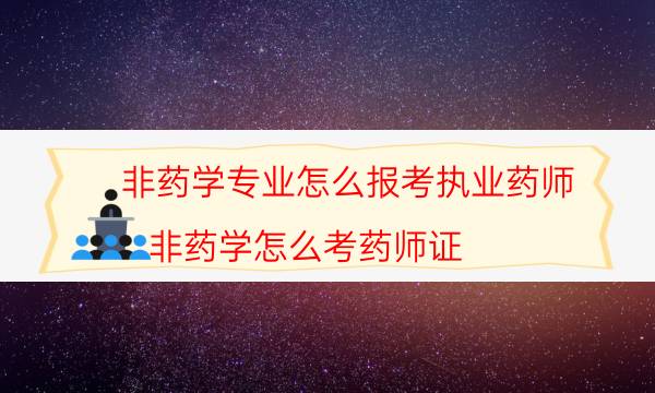 非药学专业怎么报考执业药师（非药学怎么考药师证）