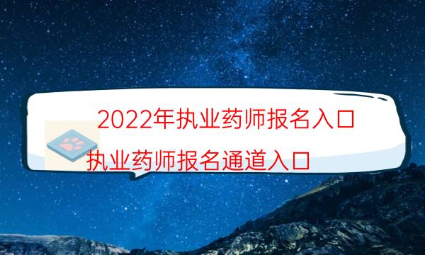 2022年执业药师报名入口（执业药师报名通道入口）