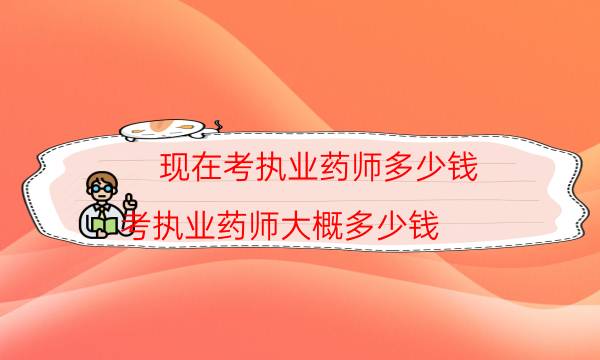 现在考执业药师多少钱（考执业药师大概多少钱）