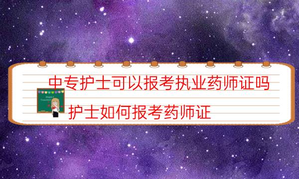 中专护士可以报考执业药师证吗（护士如何报考药师证）